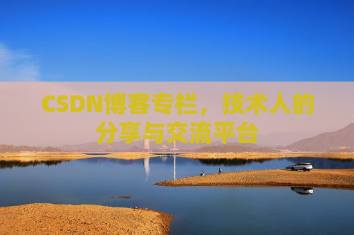 CSDN博客专栏，技术人的分享与交流平台